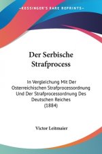 Der Serbische Strafprocess: In Vergleichung Mit Der Osterreichischen Strafprocessordnung Und Der Strafprocessordnung Des Deutschen Reiches (1884)