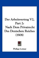 Der Arbeitsvertrag V2, Part 2: Nach Dem Privatrecht Des Deutschen Reiches (1908)