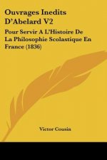 Ouvrages Inedits D'Abelard V2: Pour Servir A L'Histoire De La Philosophie Scolastique En France (1836)