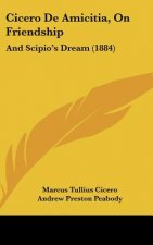 Cicero de Amicitia, on Friendship: And Scipio's Dream (1884)
