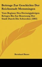 Beitrage Zur Geschichte Der Reichsstadt Memmingen: Vom Beginne Des Dreissigjahrigen Krieges Bis Zur Besetzung Der Stadt Durch Die Schweden (1892)