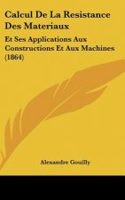 Calcul de La Resistance Des Materiaux: Et Ses Applications Aux Constructions Et Aux Machines (1864)