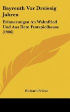 Bayreuth VOR Dreissig Jahren: Erinnerungen an Wahnfried Und Aus Dem Festspielhause (1906)