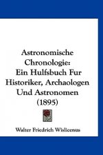 Astronomische Chronologie: Ein Hulfsbuch Fur Historiker, Archaologen Und Astronomen (1895)
