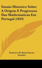 Ensaio Historico Sobre a Origem E Progressos Das Mathematicas Em Portugal (1819)