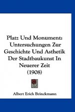 Platz Und Monument: Untersuchungen Zur Geschichte Und Asthetik Der Stadtbaukunst in Neuerer Zeit (1908)