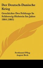 Der Deutsch-Danische Krieg: Geschichte Des Feldzugs in Schleswig-Holstein Im Jahre 1864 (1865)