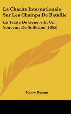 La Charite Internationale Sur Les Champs de Bataille: Le Traite de Geneve Et Un Souvenir de Solferino (1865)