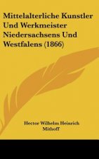 Mittelalterliche Kunstler Und Werkmeister Niedersachsens Und Westfalens (1866)