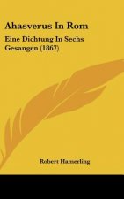 Ahasverus in ROM: Eine Dichtung in Sechs Gesangen (1867)