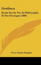 Geulincx: Etude Sur Sa Vie, Sa Philosophie Et Ses Ouvrages (1886)