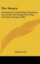 Der Saturn: In Naturlicher Und Geistiger Beziehung, Dessen Bau, Mit Dreigeteiltem Ring Und Sieben Monden (1906)