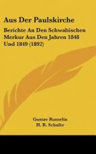 Aus Der Paulskirche: Berichte an Den Schwabischen Merkur Aus Den Jahren 1848 Und 1849 (1892)