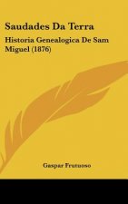 Saudades Da Terra: Historia Genealogica de Sam Miguel (1876)