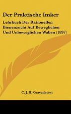 Der Praktische Imker: Lehrbuch Der Rationellen Bienenzucht Auf Beweglichen Und Unbeweglichen Waben (1897)