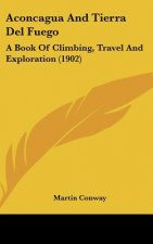 Aconcagua and Tierra del Fuego: A Book of Climbing, Travel and Exploration (1902)
