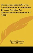Theodosiani Libri XVI Cvm Constitvtionibvs Sirmondianis Et Leges Novellae Ad Theodosianvm Pertinentes V2 (1905)
