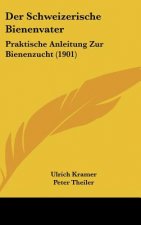 Der Schweizerische Bienenvater: Praktische Anleitung Zur Bienenzucht (1901)