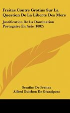 Freitas Contre Grotius Sur La Question de La Liberte Des Mers: Justification de La Domination Portugaise En Asie (1882)