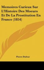 Memoires Curieux Sur L'Histoire Des Moeurs Et de La Prostitution En France (1854)