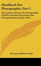 Handbuch Der Photographie, Part 2: Das Licht Im Dienste Der Photographie Und Die Neuesten Fortschritte Der Photographischen Optik (1894)