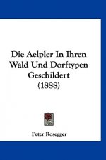 Die Aelpler in Ihren Wald Und Dorftypen Geschildert (1888)