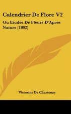 Calendrier de Flore V2: Ou Etudes de Fleurs D'Apres Nature (1802)
