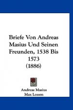 Briefe Von Andreas Masius Und Seinen Freunden, 1538 Bis 1573 (1886)