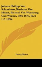 Johann Philipp Von Schonborn, Kurfurst Von Mainz, Bischof Von Wurzburg Und Worms, 1605-1673, Part 1-2 (1896)