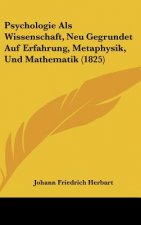 Psychologie ALS Wissenschaft, Neu Gegrundet Auf Erfahrung, Metaphysik, Und Mathematik (1825)