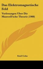 Das Elektromagnetische Feld: Vorlesungen Uber Die Maxwell'sche Theorie (1900)