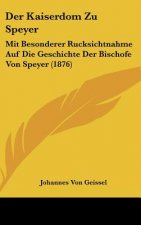 Der Kaiserdom Zu Speyer: Mit Besonderer Rucksichtnahme Auf Die Geschichte Der Bischofe Von Speyer (1876)
