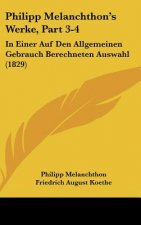 Philipp Melanchthon's Werke, Part 3-4: In Einer Auf Den Allgemeinen Gebrauch Berechneten Auswahl (1829)