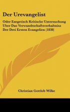 Der Urevangelist: Oder Exegetisch Kritische Untersuchung Uber Das Verwandtschaftsverhaltnisz Der Drei Ersten Evangelien (1838)