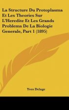 La Structure Du Protoplasma Et Les Theories Sur L'Heredite Et Les Grands Problems de La Biologie Generale, Part 1 (1895)