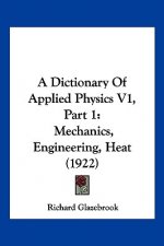 A Dictionary of Applied Physics V1, Part 1: Mechanics, Engineering, Heat (1922)