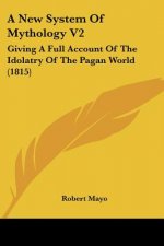 A New System Of Mythology V2: Giving A Full Account Of The Idolatry Of The Pagan World (1815)