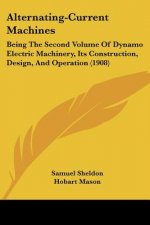 Alternating-Current Machines: Being The Second Volume Of Dynamo Electric Machinery, Its Construction, Design, And Operation (1908)