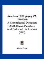 American Bibliography V7, 1786-1789: A Chronological Dictionary of All Books, Pamphlets and Periodical Publications (1912)