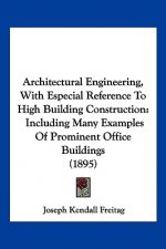Architectural Engineering, With Especial Reference To High Building Construction: Including Many Examples Of Prominent Office Buildings (1895)