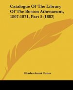 Catalogue Of The Library Of The Boston Athenaeum, 1807-1871, Part 5 (1882)