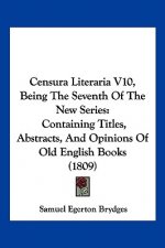 Censura Literaria V10, Being The Seventh Of The New Series: Containing Titles, Abstracts, And Opinions Of Old English Books (1809)