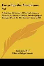 Encyclopedia Americana V3: A Popular Dictionary Of Arts, Sciences, Literature, History, Politics And Biography, Brought Down To The Present Time