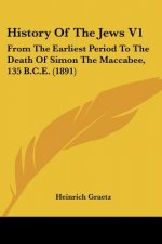 History Of The Jews V1: From The Earliest Period To The Death Of Simon The Maccabee, 135 B.C.E. (1891)