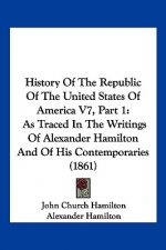 History Of The Republic Of The United States Of America V7, Part 1: As Traced In The Writings Of Alexander Hamilton And Of His Contemporaries (1861)