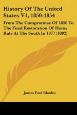 History Of The United States V1, 1850-1854: From The Compromise Of 1850 To The Final Restoration Of Home Rule At The South In 1877 (1892)