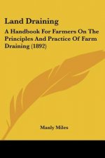Land Draining: A Handbook For Farmers On The Principles And Practice Of Farm Draining (1892)
