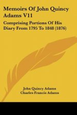 Memoirs Of John Quincy Adams V11: Comprising Portions Of His Diary From 1795 To 1848 (1876)