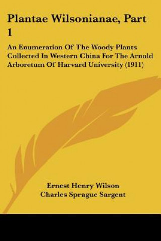 Plantae Wilsonianae, Part 1: An Enumeration Of The Woody Plants Collected In Western China For The Arnold Arboretum Of Harvard University (1911)