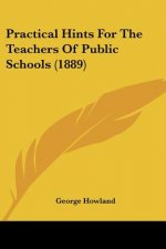 Practical Hints For The Teachers Of Public Schools (1889)